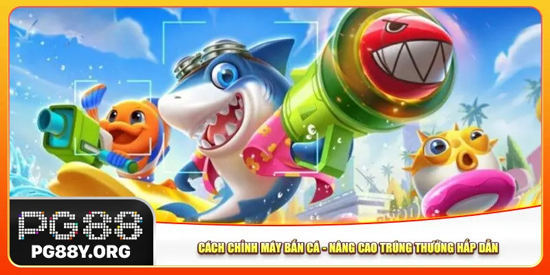 Cách Chỉnh Máy Bắn Cá – Cơ Hội Trúng Thưởng Hấp Dẫn