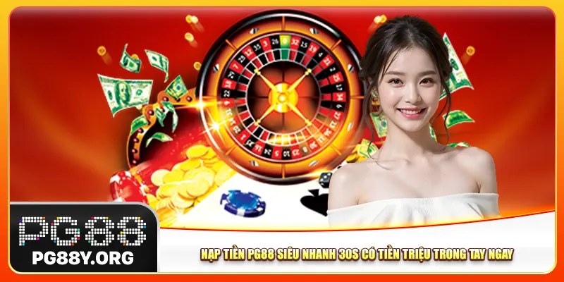 Nạp Tiền Pg88 Siêu Nhanh 30s Có Tiền Triệu Trong Tay Ngay